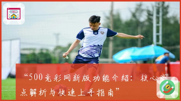 “500竞彩网新版功能介绍：核心亮点解析与快速上手指南”