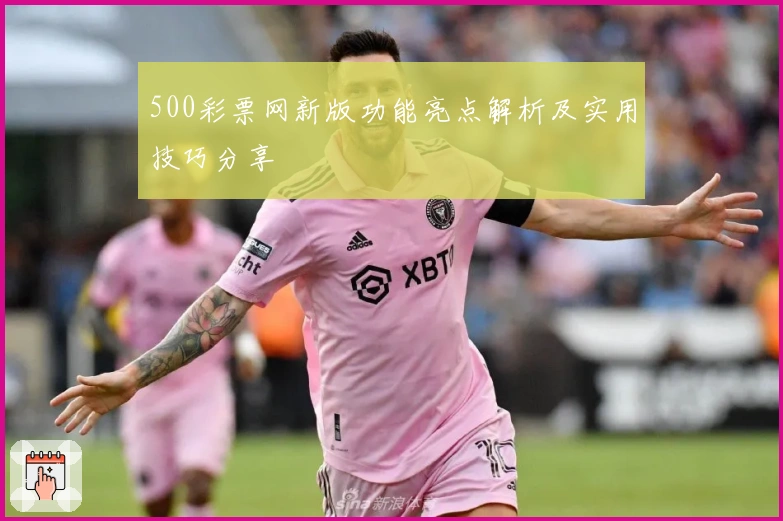 500彩票网新版功能亮点解析及实用技巧分享