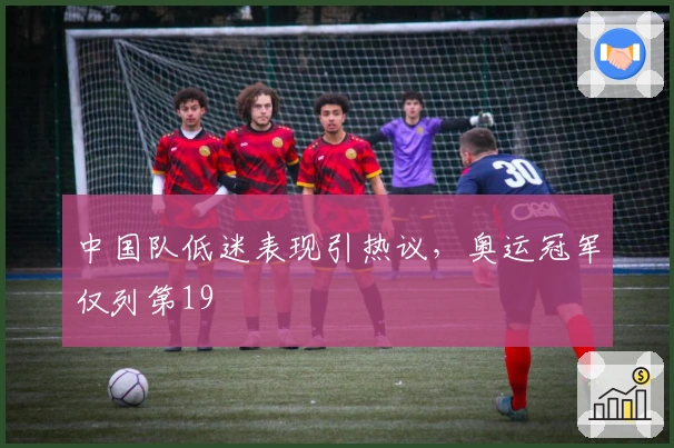 中国队低迷表现引热议，奥运冠军仅列第19