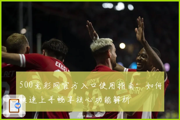 500竞彩网官方入口使用指南：如何快速上手畅享核心功能解析