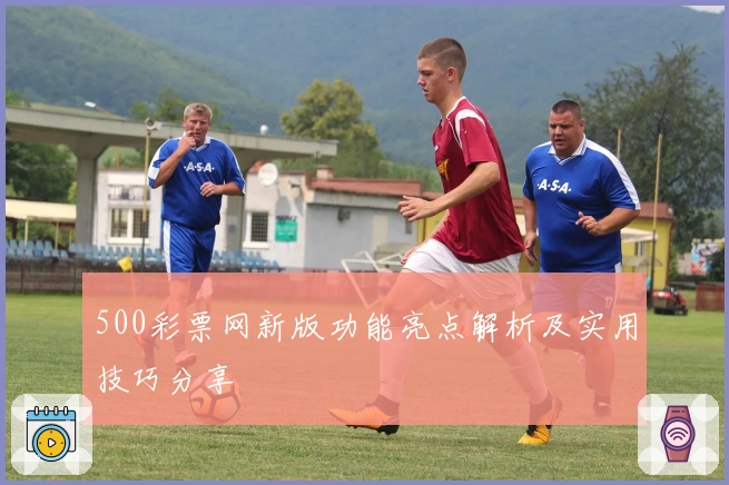 500彩票网新版功能亮点解析及实用技巧分享