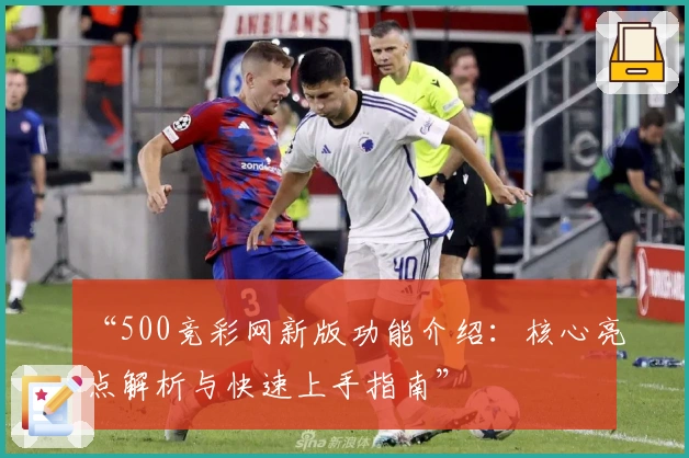 “500竞彩网新版功能介绍：核心亮点解析与快速上手指南”