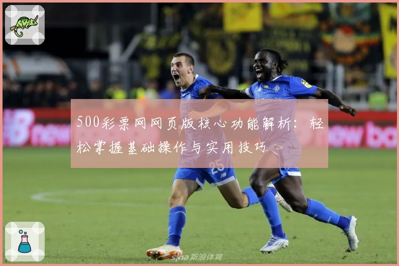500彩票网网页版核心功能解析：轻松掌握基础操作与实用技巧