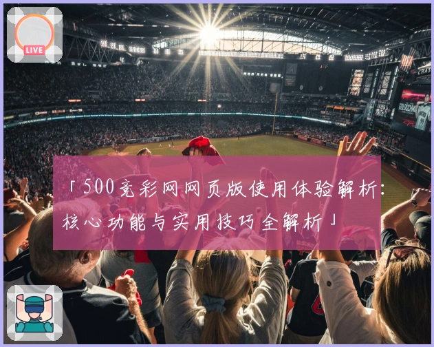 「500竞彩网网页版使用体验解析：核心功能与实用技巧全解析」