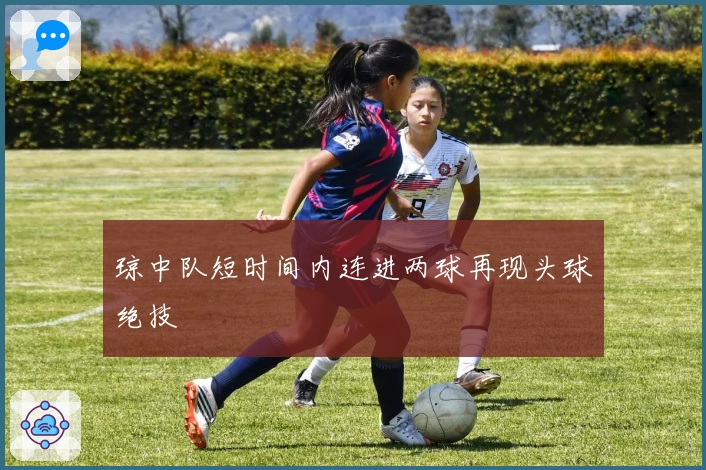 琼中队短时间内连进两球再现头球绝技