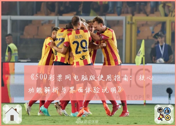 《500彩票网电脑版使用指南：核心功能解析与界面体验说明》