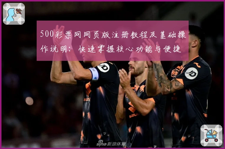 500彩票网网页版注册教程及基础操作说明：快速掌握核心功能与便捷使用技巧