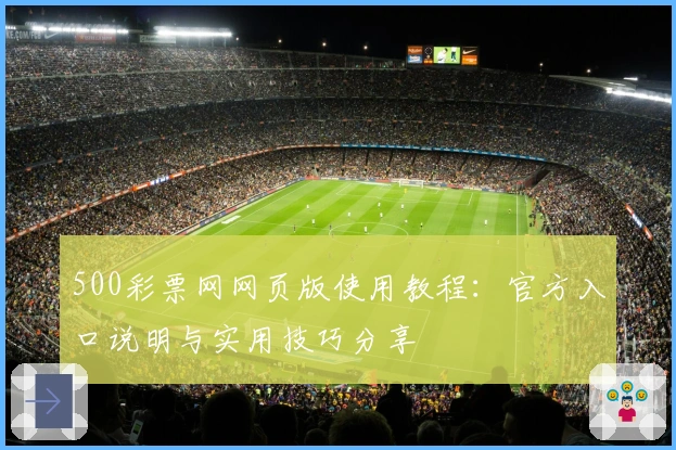 500彩票网网页版使用教程:官方入口说明与实用技巧分享