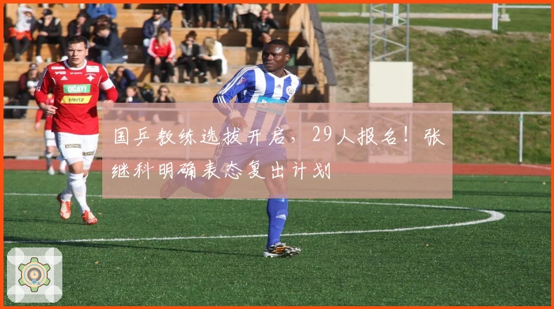 国乒教练选拔开启，29人报名！张继科明确表态复出计划