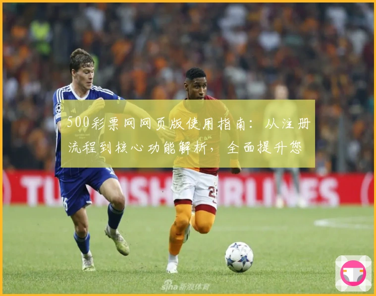 500彩票网网页版使用指南：从注册流程到核心功能解析，全面提升您的操作体验