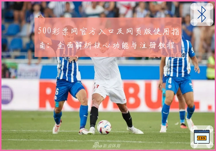 500彩票网官方入口及网页版使用指南：全面解析核心功能与注册教程