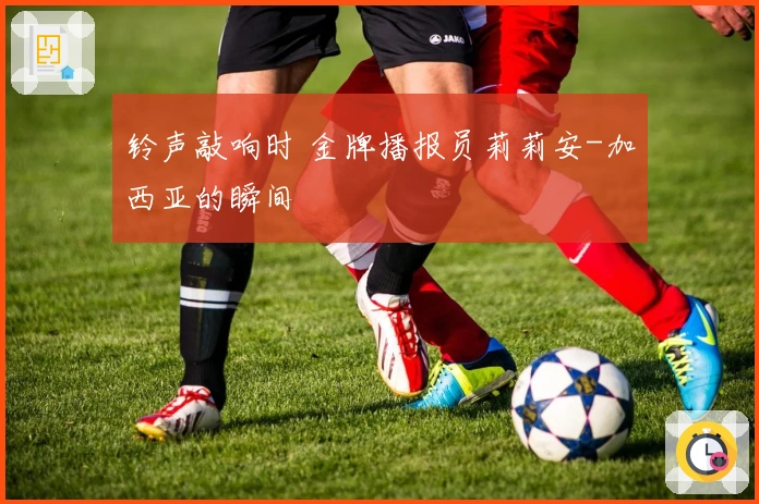 铃声敲响时 金牌播报员莉莉安-加西亚的瞬间