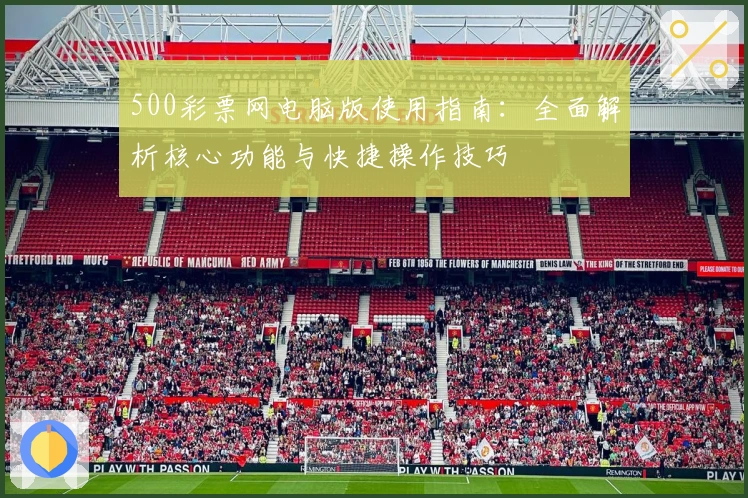 500彩票网电脑版使用指南：全面解析核心功能与快捷操作技巧