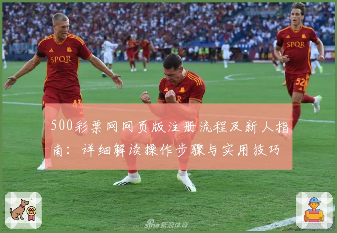 500彩票网网页版注册流程及新人指南：详细解读操作步骤与实用技巧分享