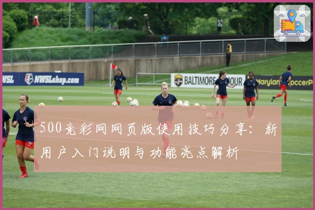 500竞彩网网页版使用技巧分享：新用户入门说明与功能亮点解析