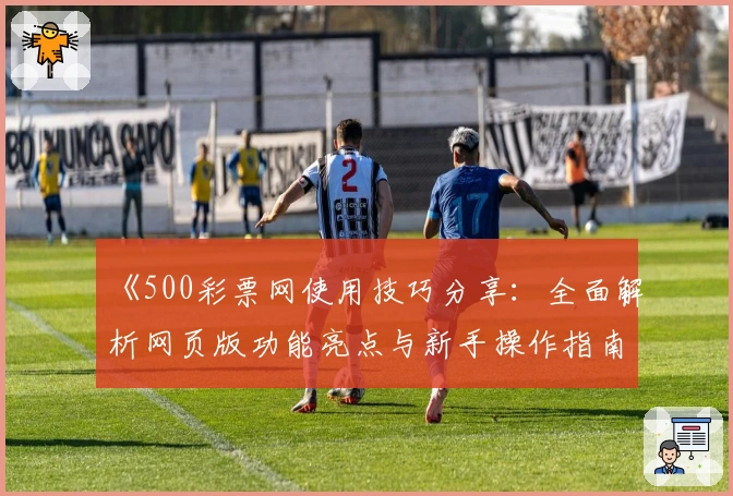 《500彩票网使用技巧分享：全面解析网页版功能亮点与新手操作指南》