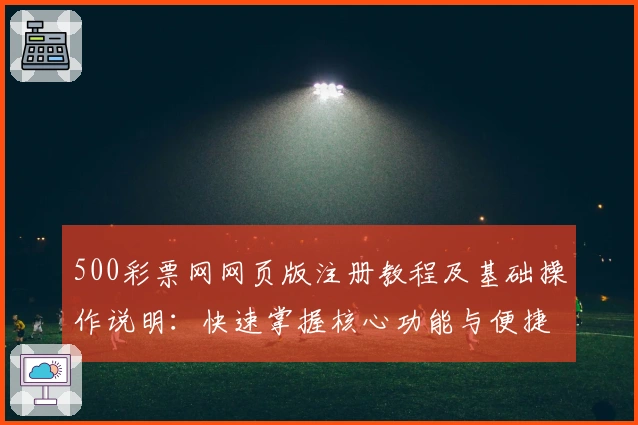 500彩票网网页版注册教程及基础操作说明：快速掌握核心功能与便捷使用技巧