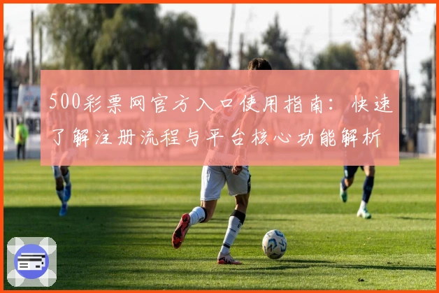 500彩票网官方入口使用指南：快速了解注册流程与平台核心功能解析